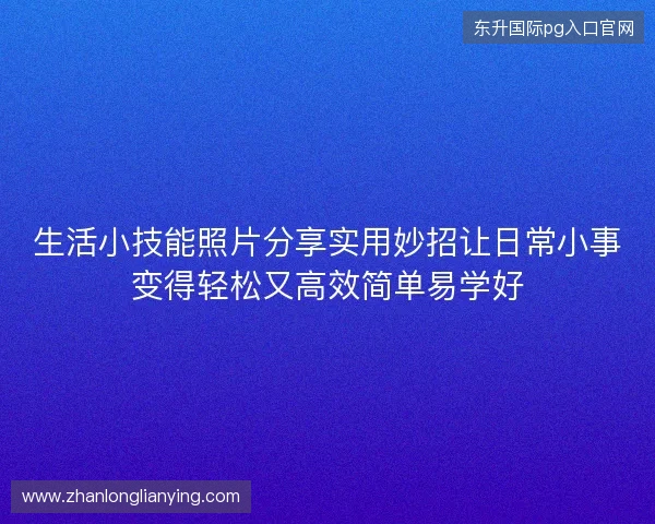 生活小技能照片分享实用妙招让日常小事变得轻松又高效简单易学好