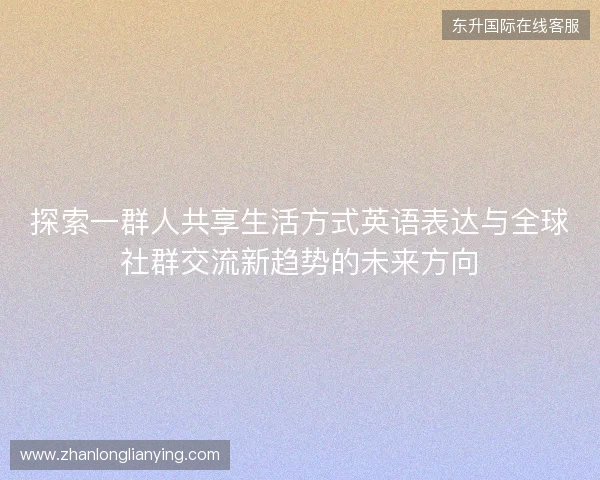 探索一群人共享生活方式英语表达与全球社群交流新趋势的未来方向